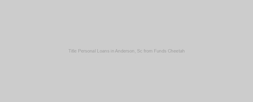 Title Personal Loans in Anderson, Sc from Funds Cheetah